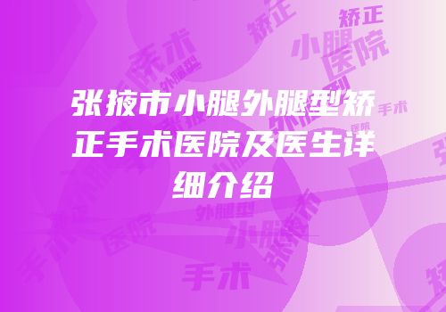 张掖市小腿外腿型矫正手术医院及医生详细介绍