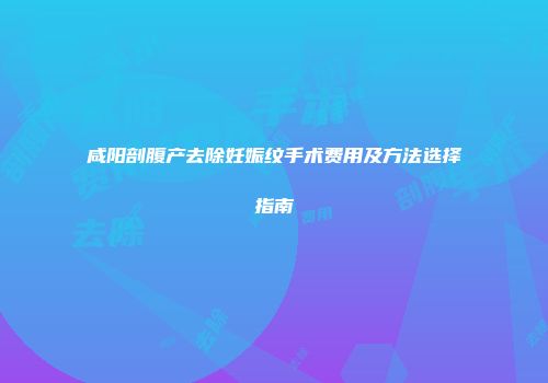 咸阳剖腹产去除妊娠纹手术费用及方法选择指南