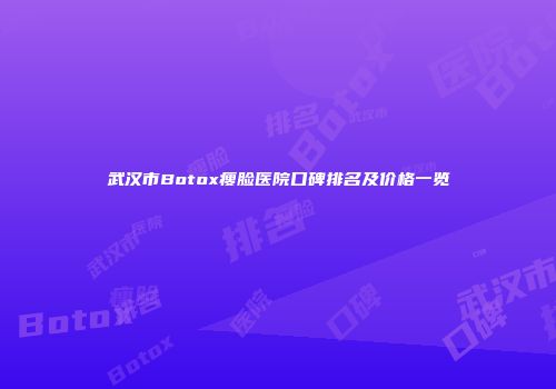 武汉市Botox瘦脸医院口碑排名及价格一览