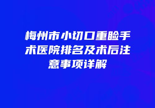 梅州市小切口重睑手术医院排名及术后注意事项详解