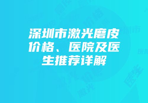 深圳市激光磨皮价格、医院及医生推荐详解