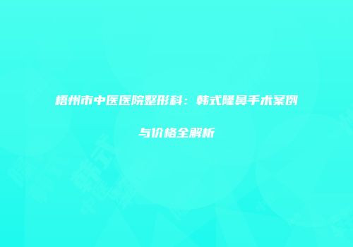 梧州市中医医院整形科：韩式隆鼻手术案例与价格全解析