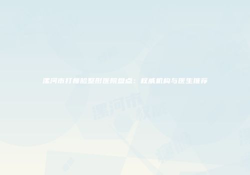 漯河市打瘦脸整形医院盘点：权威机构与医生推荐