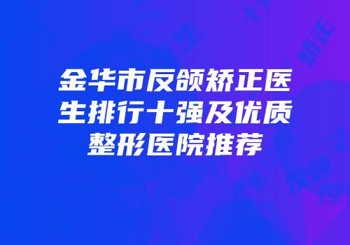 金华市反颌矫正医生排行十强及优质整形医院推荐