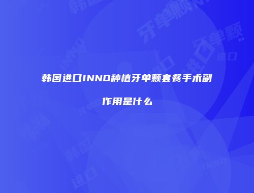 韩国进口INNO种植牙单颗套餐手术副作用是什么