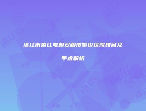 湛江市芭比电眼双眼皮整形医院排名及手术解析