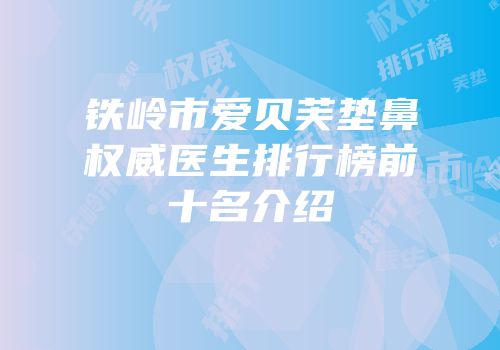 铁岭市爱贝芙垫鼻权威医生排行榜前十名介绍
