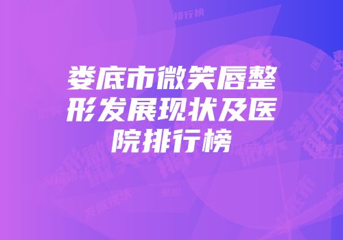 娄底市微笑唇整形发展现状及医院排行榜