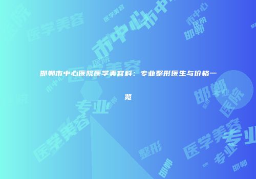 邯郸市中心医院医学美容科：专业整形医生与价格一览