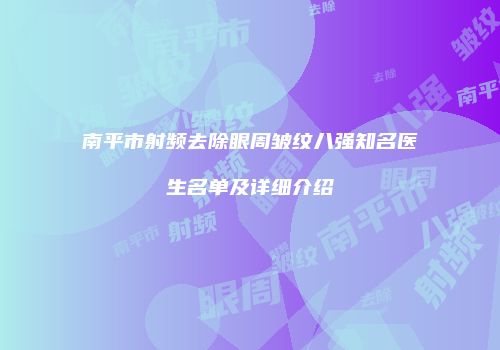 南平市射频去除眼周皱纹八强知名医生名单及详细介绍