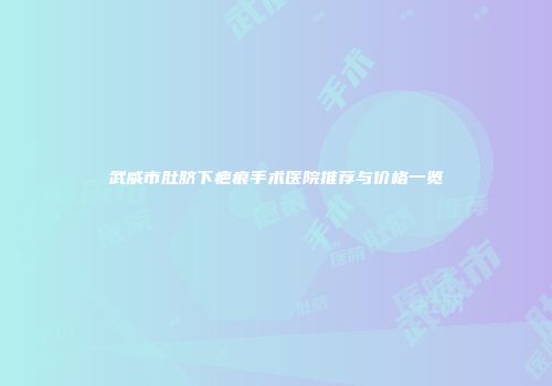 武威市肚脐下疤痕手术医院推荐与价格一览