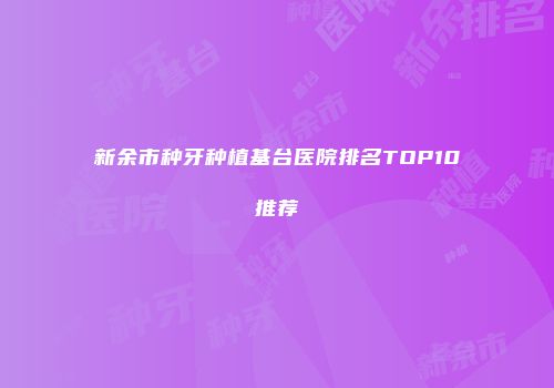 新余市种牙种植基台医院排名TOP10推荐