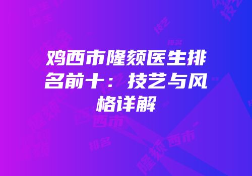 鸡西市隆颏医生排名前十：技艺与风格详解