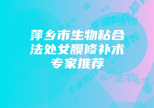 萍乡市生物粘合法处女膜修补术专家推荐