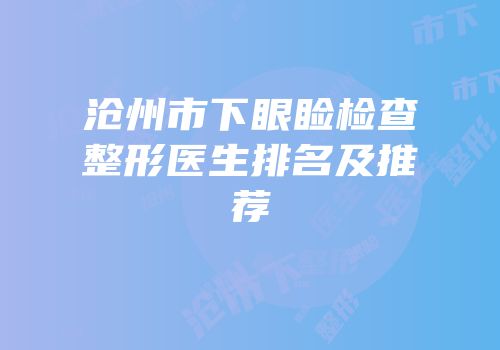 沧州市下眼睑检查整形医生排名及推荐