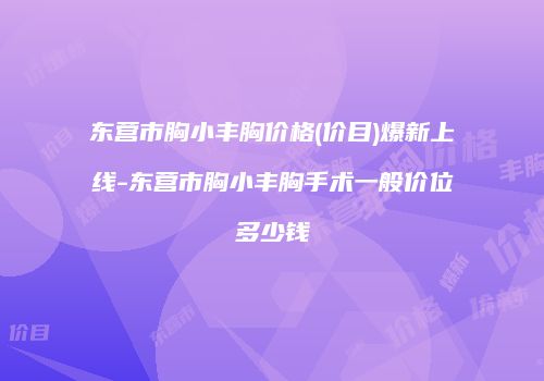 东营市胸小丰胸价格(价目)爆新上线-东营市胸小丰胸手术一般价位多少钱