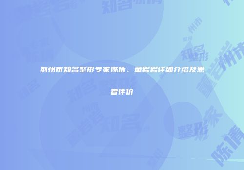 荆州市知名整形专家陈倩、董岩岩详细介绍及患者评价