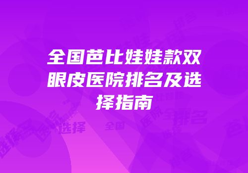 全国芭比娃娃款双眼皮医院排名及选择指南