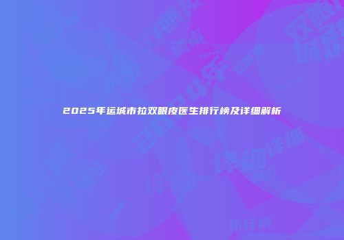 2025年运城市拉双眼皮医生排行榜及详细解析