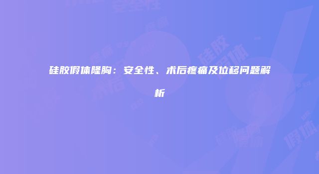 硅胶假体隆胸：安全性、术后疼痛及位移问题解析