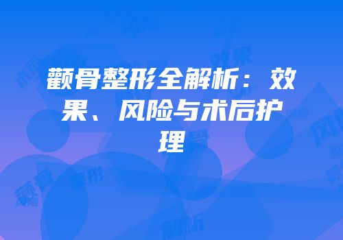 颧骨整形全解析：效果、风险与术后护理
