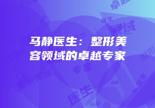 马静医生：整形美容领域的卓越专家