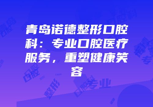 青岛诺德整形口腔科：专业口腔医疗服务，重塑健康笑容
