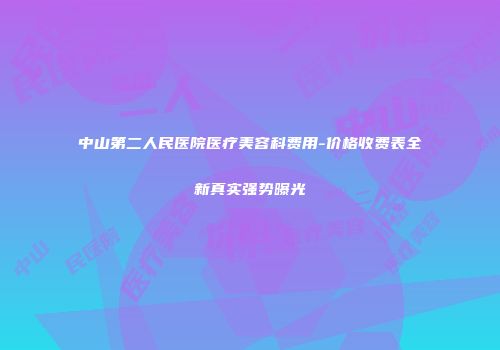 中山第二人民医院医疗美容科费用-价格收费表全新真实强势曝光