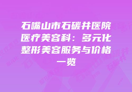 石嘴山市石碳井医院医疗美容科：多元化整形美容服务与价格一览