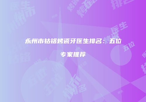 永州市钴铬烤瓷牙医生排名：五位专家推荐