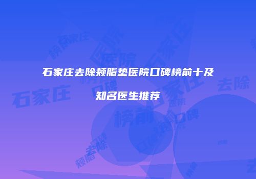 石家庄去除颊脂垫医院口碑榜前十及知名医生推荐