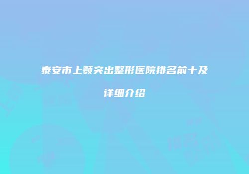 泰安市上颚突出整形医院排名前十及详细介绍