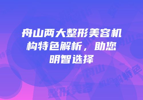 舟山两大整形美容机构特色解析，助您明智选择