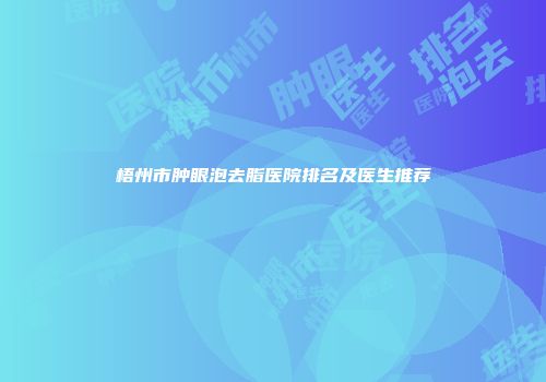 梧州市肿眼泡去脂医院排名及医生推荐