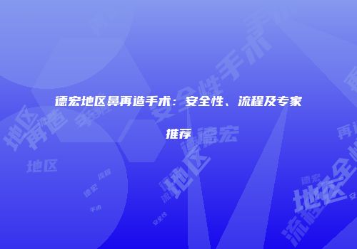 德宏地区鼻再造手术：安全性、流程及专家推荐