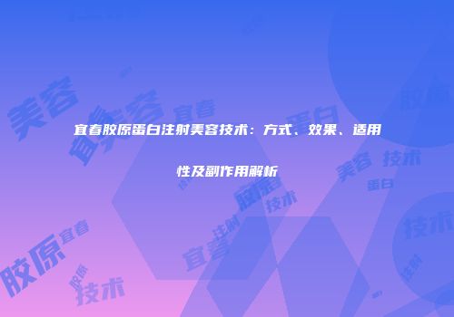 宜春胶原蛋白注射美容技术：方式、效果、适用性及副作用解析