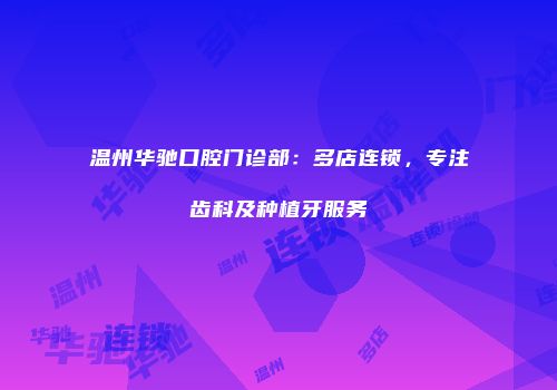 温州华驰口腔门诊部：多店连锁，专注齿科及种植牙服务