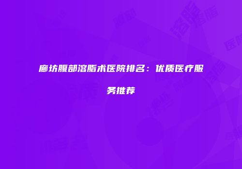 廊坊腹部溶脂术医院排名：优质医疗服务推荐