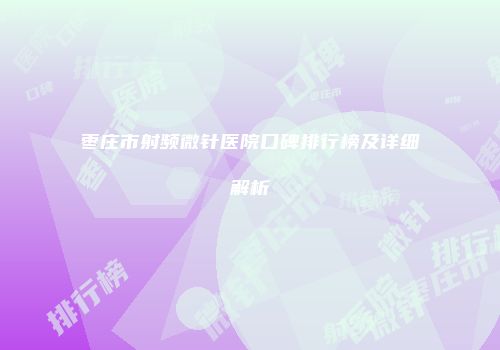 枣庄市射频微针医院口碑排行榜及详细解析