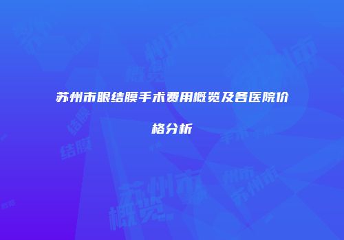 苏州市眼结膜手术费用概览及各医院价格分析