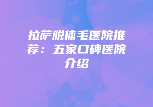 拉萨脱体毛医院推荐：五家口碑医院介绍