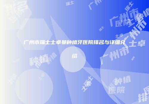 广州市瑞士士卓曼种植牙医院排名与详细介绍