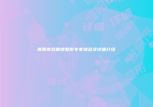 濮阳市双眼皮整形专家排名及详细介绍