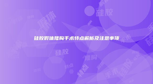 硅胶假体隆胸手术特点解析及注意事项