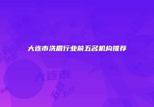 大连市洗眉行业前五名机构推荐