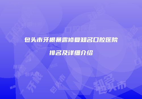 包头市牙根暴露修复知名口腔医院排名及详细介绍