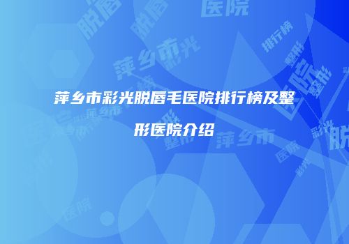 萍乡市彩光脱唇毛医院排行榜及整形医院介绍
