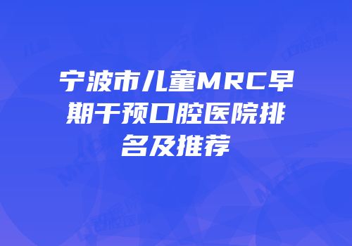 宁波市儿童MRC早期干预口腔医院排名及推荐