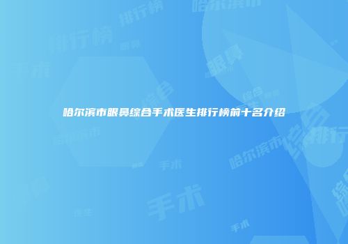 哈尔滨市眼鼻综合手术医生排行榜前十名介绍