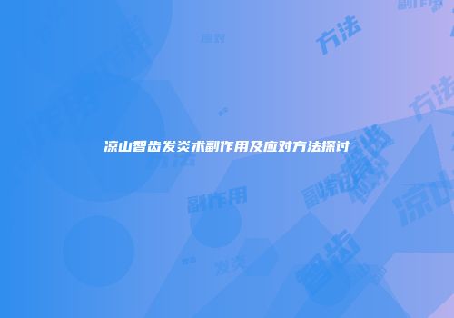凉山智齿发炎术副作用及应对方法探讨